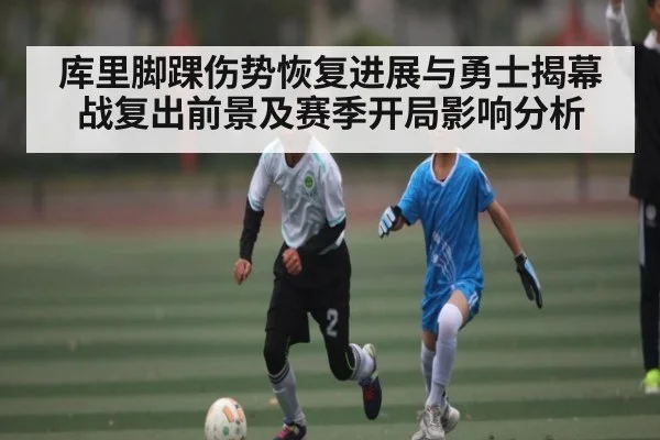 库里脚踝伤势恢复进展与勇士揭幕战复出前景及赛季开局影响分析